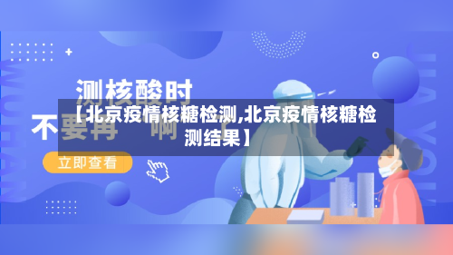 【北京疫情核糖检测,北京疫情核糖检测结果】-第2张图片