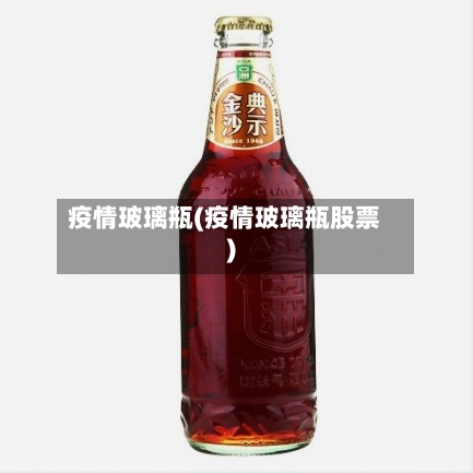 疫情玻璃瓶(疫情玻璃瓶股票)