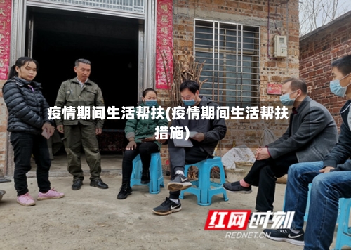 疫情期间生活帮扶(疫情期间生活帮扶措施)-第2张图片