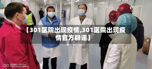 【301医院出现疫情,301医院出现疫情官方辟谣】
