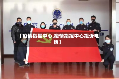 【疫情指挥中心,疫情指挥中心投诉电话】