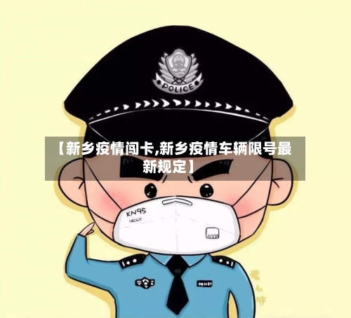 【新乡疫情闯卡,新乡疫情车辆限号最新规定】-第1张图片
