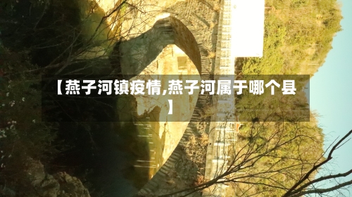 【燕子河镇疫情,燕子河属于哪个县】-第1张图片