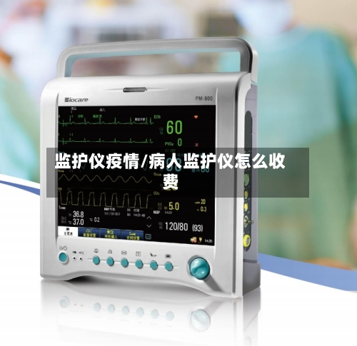 监护仪疫情/病人监护仪怎么收费-第1张图片