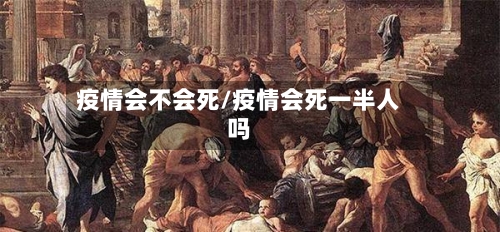 疫情会不会死/疫情会死一半人吗-第1张图片