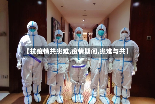 【抗疫情共患难,疫情期间,患难与共】-第1张图片