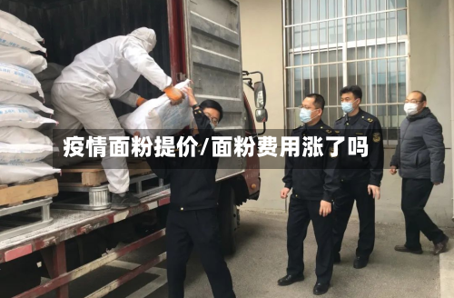 疫情面粉提价/面粉费用涨了吗-第1张图片