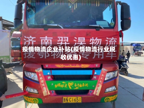 疫情物流企业补贴(疫情物流行业税收优惠)-第3张图片