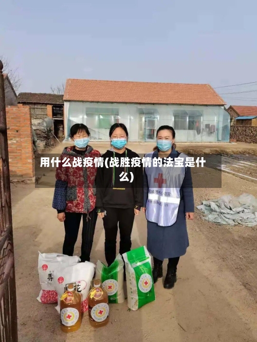 用什么战疫情(战胜疫情的法宝是什么)-第1张图片