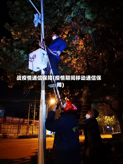 战疫情通信保障(疫情期间移动通信保障)-第3张图片