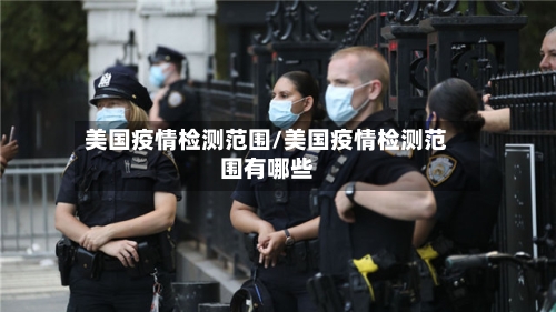 美国疫情检测范围/美国疫情检测范围有哪些-第1张图片