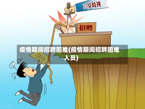 疫情期间招聘困难(疫情期间招聘困难人员)-第2张图片