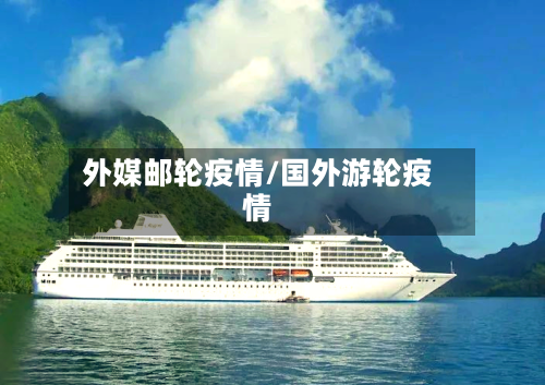 外媒邮轮疫情/国外游轮疫情-第1张图片