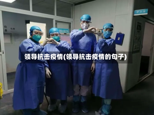 领导抗击疫情(领导抗击疫情的句子)-第2张图片