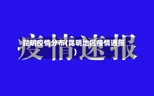 昆明疫情分布(昆明地区疫情通报)-第1张图片