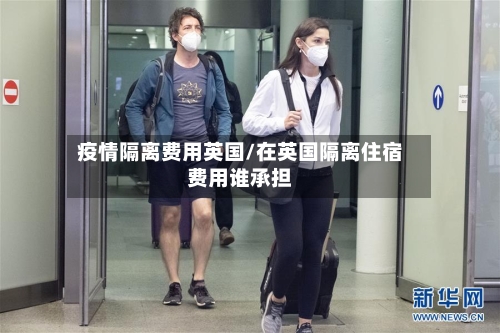 疫情隔离费用英国/在英国隔离住宿费用谁承担-第2张图片