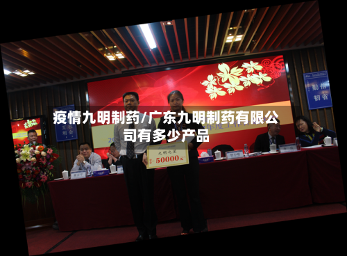 疫情九明制药/广东九明制药有限公司有多少产品-第1张图片
