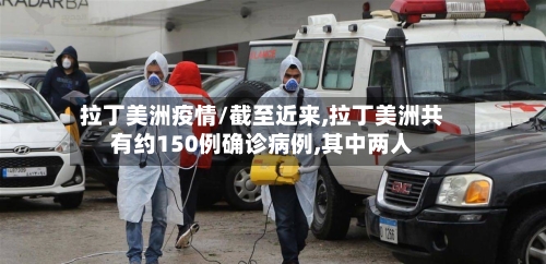 拉丁美洲疫情/截至近来,拉丁美洲共有约150例确诊病例,其中两人-第1张图片