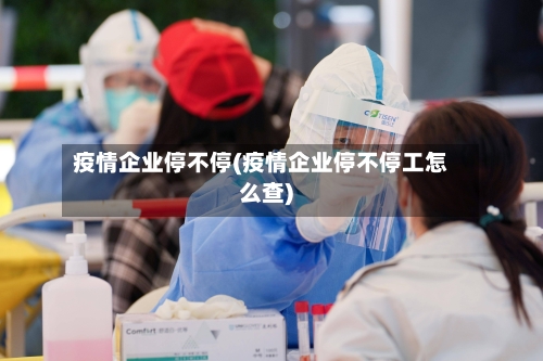 疫情企业停不停(疫情企业停不停工怎么查)-第1张图片