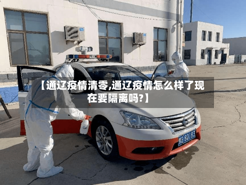 【通辽疫情清零,通辽疫情怎么样了现在要隔离吗?】-第1张图片