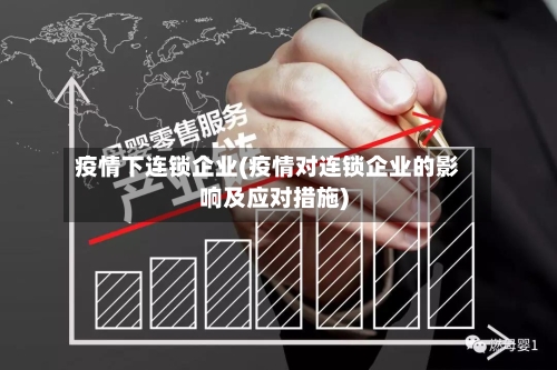 疫情下连锁企业(疫情对连锁企业的影响及应对措施)-第1张图片