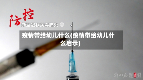 疫情带给幼儿什么(疫情带给幼儿什么启示)-第1张图片