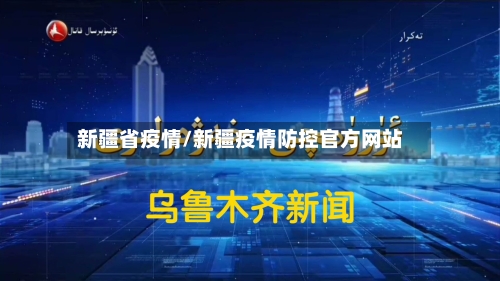 新疆省疫情/新疆疫情防控官方网站-第1张图片