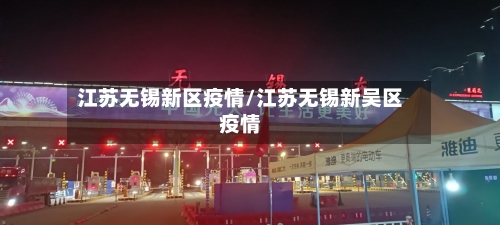 江苏无锡新区疫情/江苏无锡新吴区疫情-第1张图片