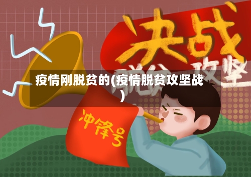 疫情刚脱贫的(疫情脱贫攻坚战)-第1张图片