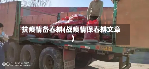 抗疫情备春耕(战疫情保春耕文章)-第1张图片