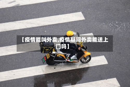 【疫情能叫外卖,疫情期间外卖能送上门吗】-第1张图片