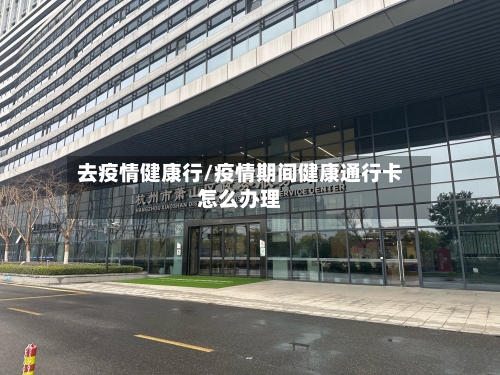 去疫情健康行/疫情期间健康通行卡怎么办理-第1张图片