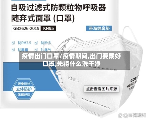 疫情出门口罩/疫情期间,出门要戴好口罩,先将什么洗干净-第3张图片