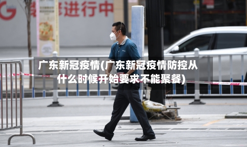 广东新冠疫情(广东新冠疫情防控从什么时候开始要求不能聚餐)-第1张图片