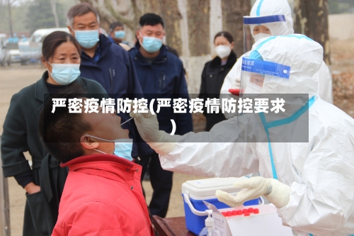 严密疫情防控(严密疫情防控要求)-第1张图片