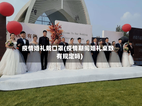 疫情婚礼戴口罩(疫情期间婚礼桌数有规定吗)-第1张图片