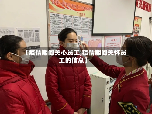 【疫情期间关心员工,疫情期间关怀员工的信息】-第2张图片