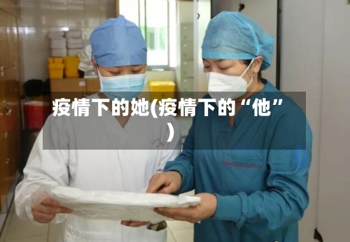 疫情下的她(疫情下的“他”)-第1张图片