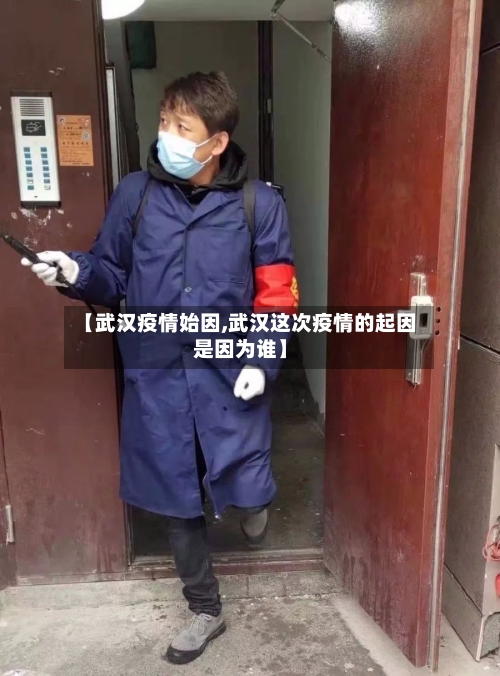 【武汉疫情始因,武汉这次疫情的起因是因为谁】-第1张图片