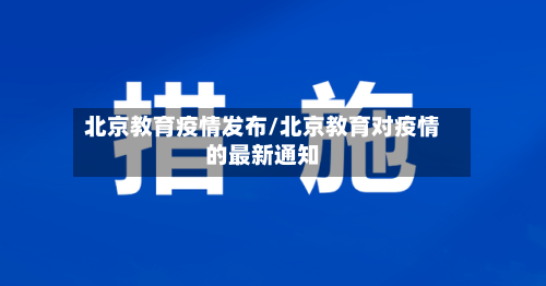 北京教育疫情发布/北京教育对疫情的最新通知-第1张图片