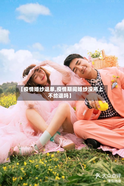 【疫情婚纱退单,疫情期间婚纱没用上不给退吗】-第1张图片