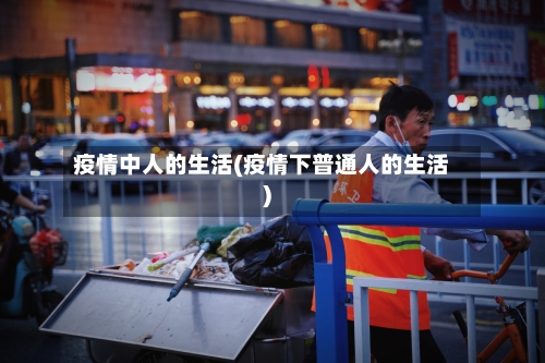 疫情中人的生活(疫情下普通人的生活)-第1张图片
