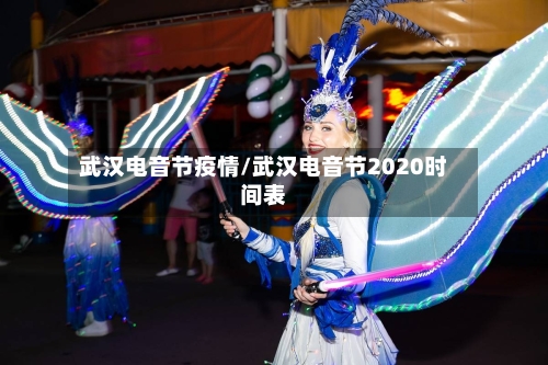 武汉电音节疫情/武汉电音节2020时间表-第1张图片