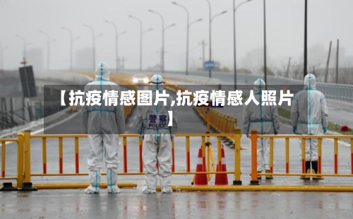 【抗疫情感图片,抗疫情感人照片】-第1张图片