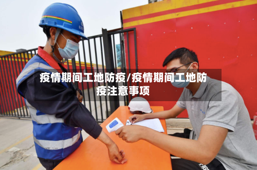 疫情期间工地防疫/疫情期间工地防疫注意事项-第1张图片