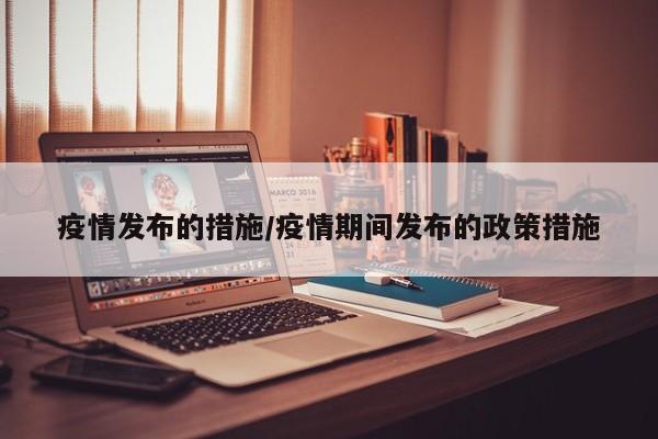 疫情发布的措施/疫情期间发布的政策措施