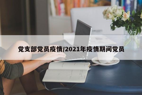 党支部党员疫情/2021年疫情期间党员