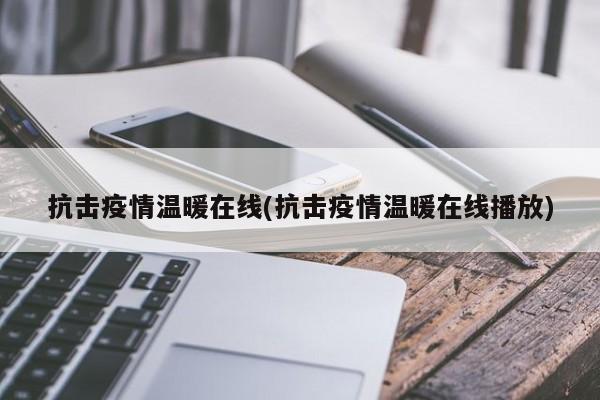 抗击疫情温暖在线(抗击疫情温暖在线播放)