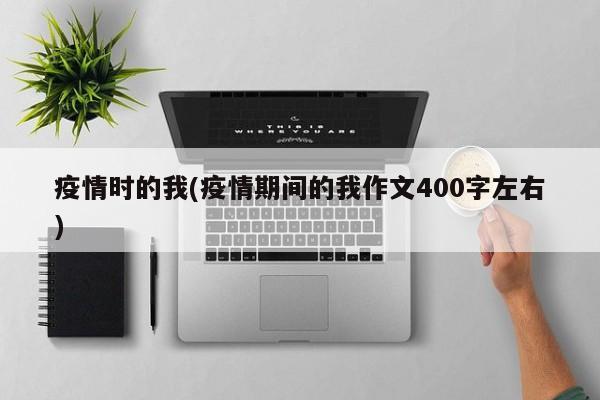 疫情时的我(疫情期间的我作文400字左右)