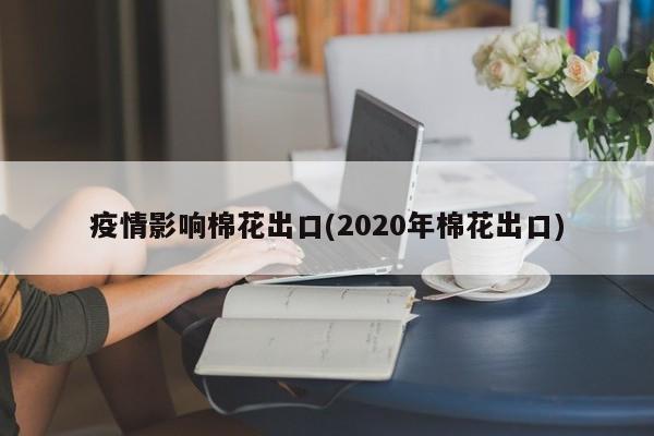 疫情影响棉花出口(2020年棉花出口)